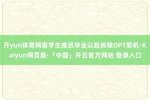 开yun体育网留学生推迟毕业以致拆除OPT契机-Kaiyun网页版·「中国」开云官方网站 登录入口