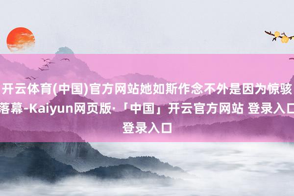 开云体育(中国)官方网站她如斯作念不外是因为惊骇落幕-Kaiyun网页版·「中国」开云官方网站 登录入口