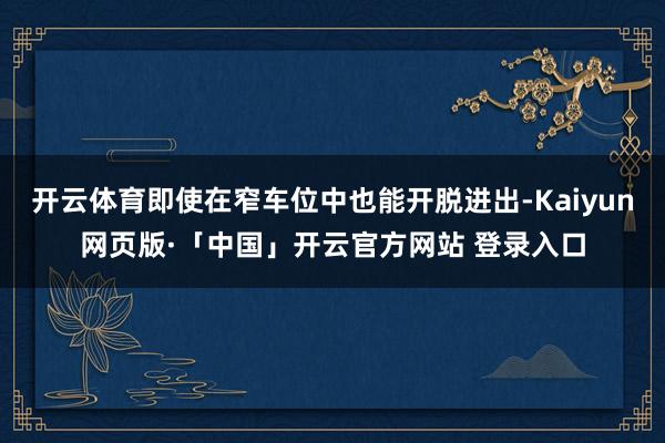 开云体育即使在窄车位中也能开脱进出-Kaiyun网页版·「中国」开云官方网站 登录入口