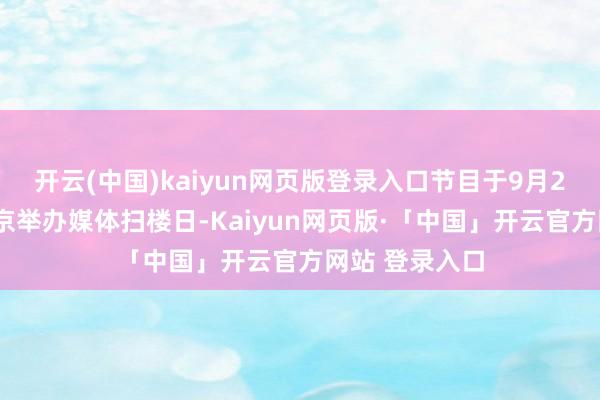 开云(中国)kaiyun网页版登录入口节目于9月25日下昼在北京举办媒体扫楼日-Kaiyun网页版·「中国」开云官方网站 登录入口