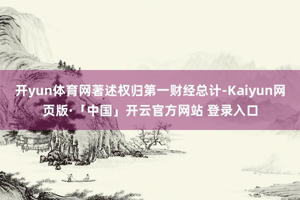 开yun体育网著述权归第一财经总计-Kaiyun网页版·「中国」开云官方网站 登录入口