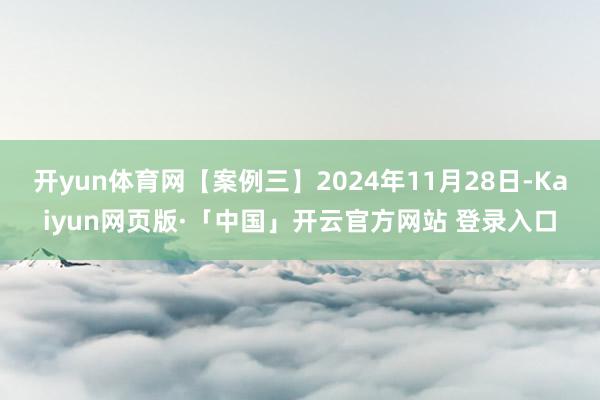 开yun体育网【案例三】2024年11月28日-Kaiyun网页版·「中国」开云官方网站 登录入口