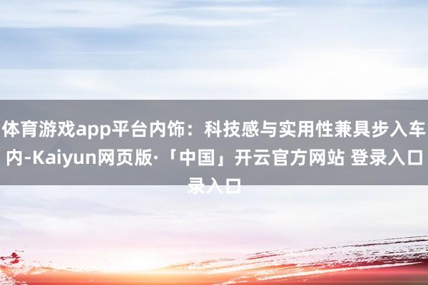 体育游戏app平台内饰:科技感与实用性兼具步入车内-Kaiyun网页版·「中国」开云官方网站 登录入口