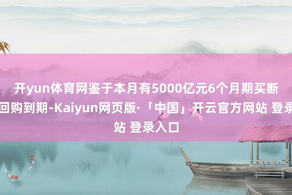 开yun体育网 鉴于本月有5000亿元6个月期买断式逆回购到期-Kaiyun网页版·「中国」开云官方网站 登录入口