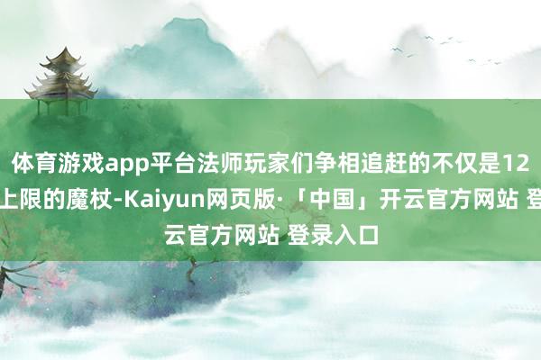 体育游戏app平台法师玩家们争相追赶的不仅是12点魔法上限的魔杖-Kaiyun网页版·「中国」开云官方网站 登录入口