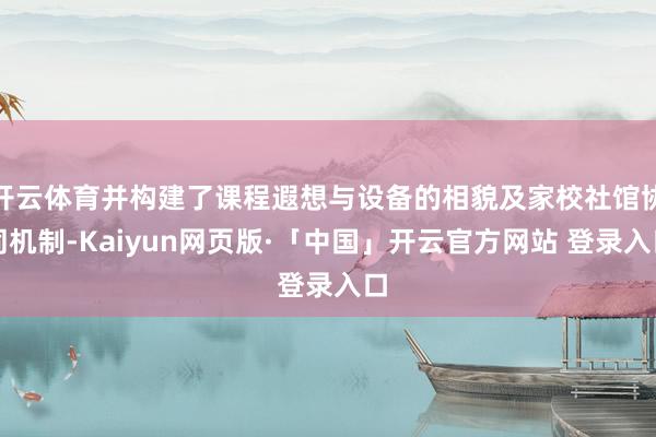 开云体育并构建了课程遐想与设备的相貌及家校社馆协同机制-Kaiyun网页版·「中国」开云官方网站 登录入口