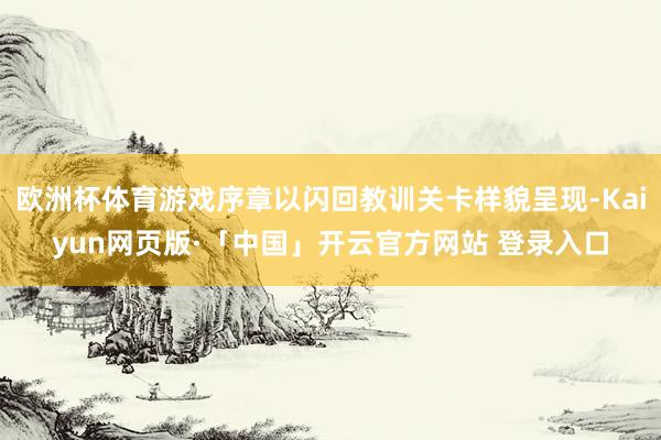 欧洲杯体育游戏序章以闪回教训关卡样貌呈现-Kaiyun网页版·「中国」开云官方网站 登录入口