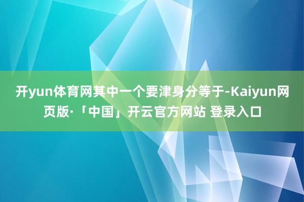 开yun体育网其中一个要津身分等于-Kaiyun网页版·「中国」开云官方网站 登录入口