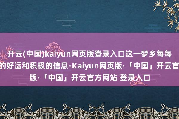 开云(中国)kaiyun网页版登录入口这一梦乡每每绮丽着行将到来的好运和积极的信息-Kaiyun网页版·「中国」开云官方网站 登录入口