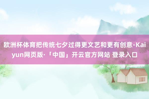 欧洲杯体育把传统七夕过得更文艺和更有创意-Kaiyun网页版·「中国」开云官方网站 登录入口