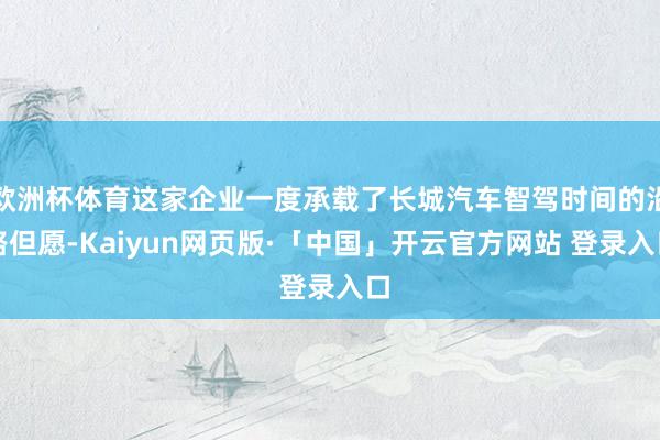 欧洲杯体育这家企业一度承载了长城汽车智驾时间的沿路但愿-Kaiyun网页版·「中国」开云官方网站 登录入口