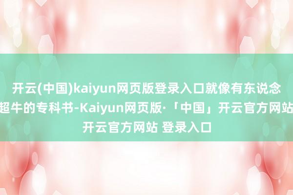 开云(中国)kaiyun网页版登录入口就像有东说念主给你本超牛的专科书-Kaiyun网页版·「中国」开云官方网站 登录入口