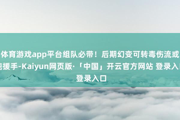 体育游戏app平台组队必带！后期幻变可转毒伤流或纯援手-Kaiyun网页版·「中国」开云官方网站 登录入口