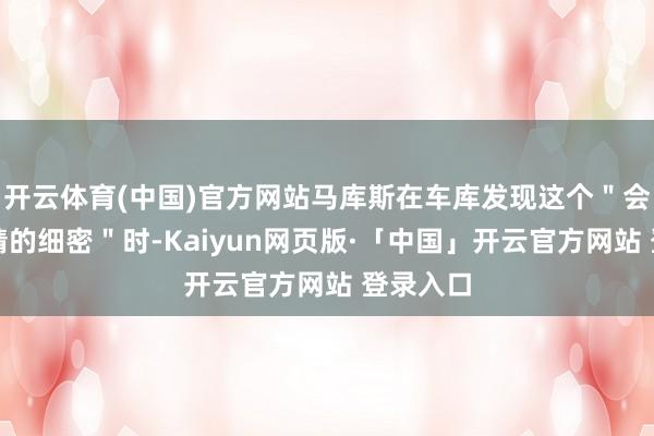 开云体育(中国)官方网站马库斯在车库发现这个＂会灼伤眼睛的细密＂时-Kaiyun网页版·「中国」开云官方网站 登录入口