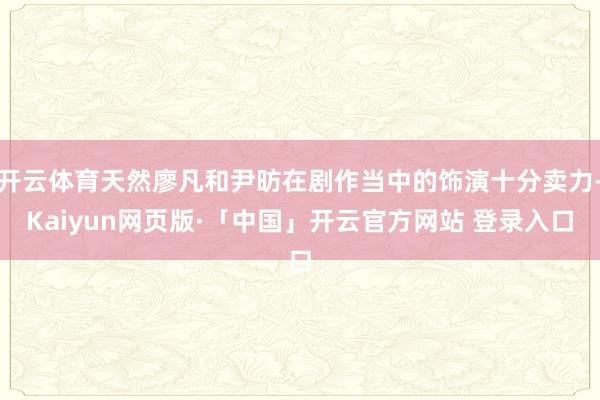开云体育天然廖凡和尹昉在剧作当中的饰演十分卖力-Kaiyun网页版·「中国」开云官方网站 登录入口
