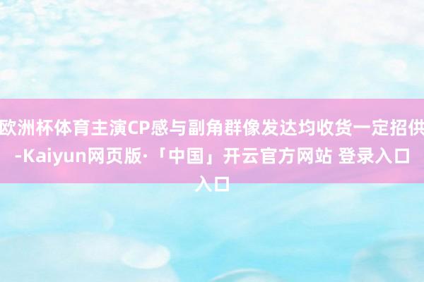 欧洲杯体育主演CP感与副角群像发达均收货一定招供-Kaiyun网页版·「中国」开云官方网站 登录入口