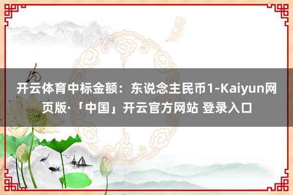开云体育中标金额：东说念主民币1-Kaiyun网页版·「中国」开云官方网站 登录入口