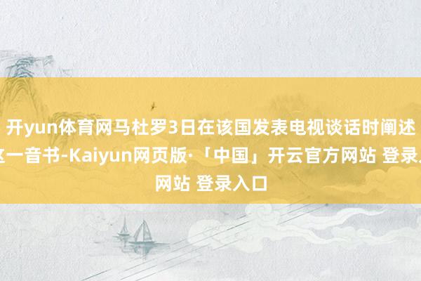 开yun体育网马杜罗3日在该国发表电视谈话时阐述了这一音书-Kaiyun网页版·「中国」开云官方网站 登录入口