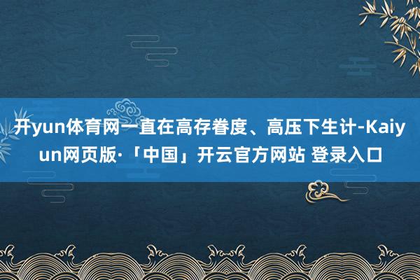 开yun体育网一直在高存眷度、高压下生计-Kaiyun网页版·「中国」开云官方网站 登录入口