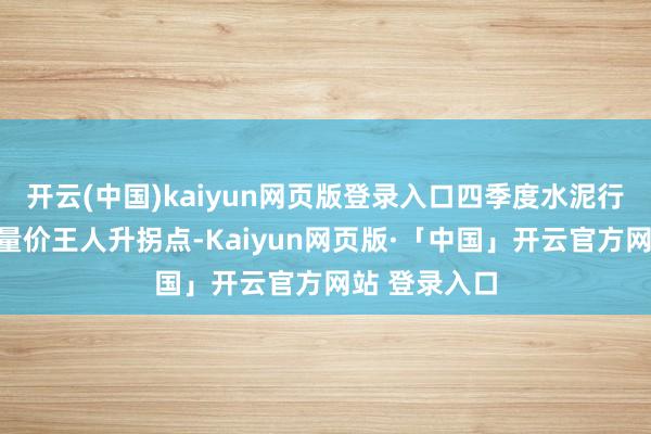 开云(中国)kaiyun网页版登录入口四季度水泥行业有望迎来量价王人升拐点-Kaiyun网页版·「中国」开云官方网站 登录入口