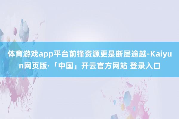 体育游戏app平台前锋资源更是断层逾越-Kaiyun网页版·「中国」开云官方网站 登录入口
