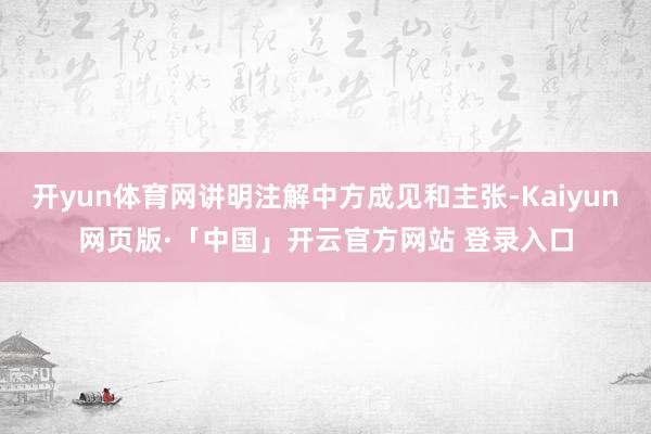 开yun体育网讲明注解中方成见和主张-Kaiyun网页版·「中国」开云官方网站 登录入口