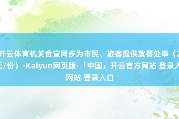 开云体育机关食堂同步为市民、旅客提供就餐处事（20元/份）-Kaiyun网页版·「中国」开云官方网站 登录入口