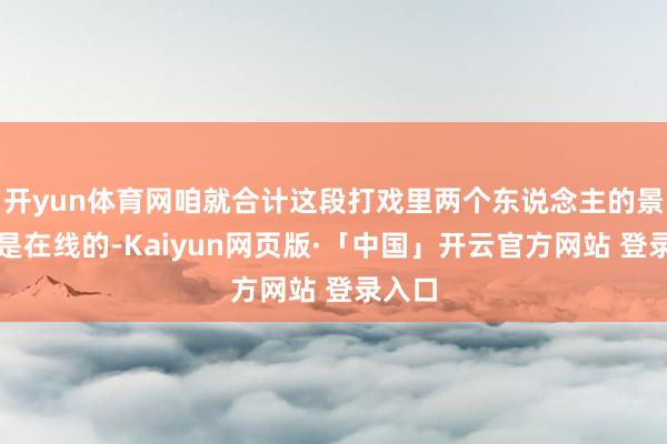 开yun体育网咱就合计这段打戏里两个东说念主的景象皆是在线的-Kaiyun网页版·「中国」开云官方网站 登录入口