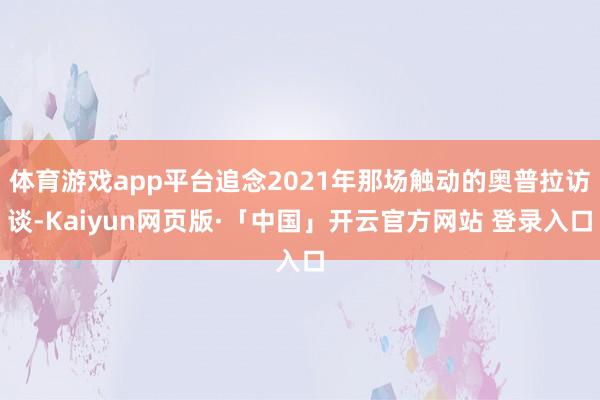 体育游戏app平台追念2021年那场触动的奥普拉访谈-Kaiyun网页版·「中国」开云官方网站 登录入口
