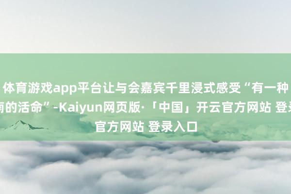 体育游戏app平台让与会嘉宾千里浸式感受“有一种叫云南的活命”-Kaiyun网页版·「中国」开云官方网站 登录入口