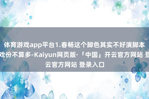 体育游戏app平台1.春畅这个脚色其实不好演脚本给她的戏份不算多-Kaiyun网页版·「中国」开云官方网站 登录入口