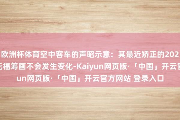 欧洲杯体育空中客车的声昭示意:其最近矫正的2025年“约790架”托福筹画不会发生变化-Kaiyun网页版·「中国」开云官方网站 登录入口