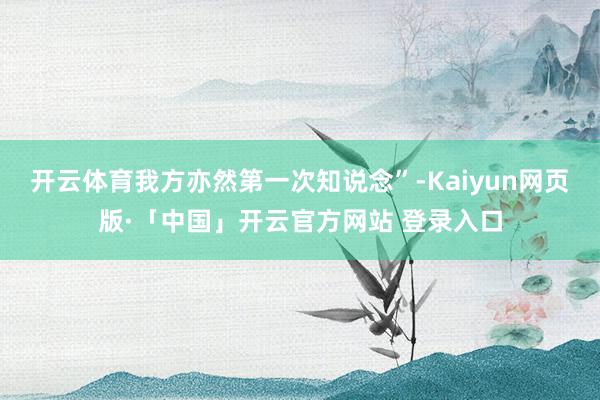 开云体育我方亦然第一次知说念”-Kaiyun网页版·「中国」开云官方网站 登录入口