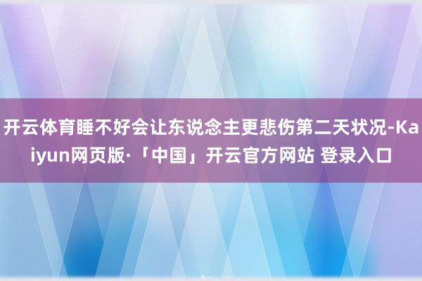 开云体育睡不好会让东说念主更悲伤第二天状况-Kaiyun网页版·「中国」开云官方网站 登录入口