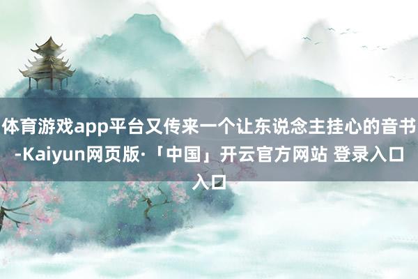 体育游戏app平台又传来一个让东说念主挂心的音书-Kaiyun网页版·「中国」开云官方网站 登录入口