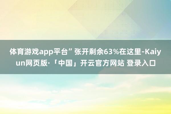 体育游戏app平台”张开剩余63%在这里-Kaiyun网页版·「中国」开云官方网站 登录入口