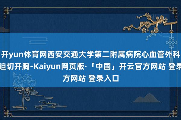 开yun体育网西安交通大学第二附属病院心血管外科团队迫切开胸-Kaiyun网页版·「中国」开云官方网站 登录入口
