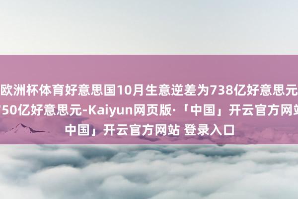 欧洲杯体育好意思国10月生意逆差为738亿好意思元 预期逆差750亿好意思元-Kaiyun网页版·「中国」开云官方网站 登录入口