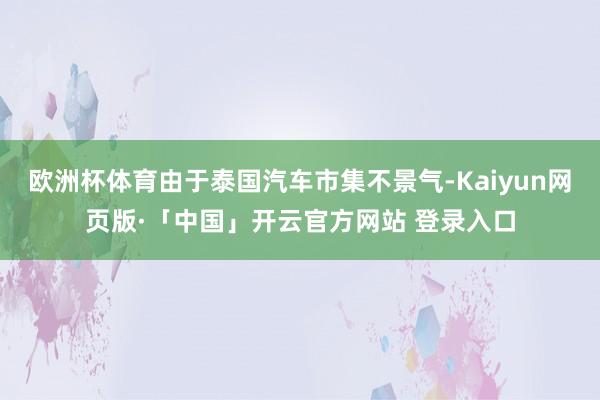 欧洲杯体育由于泰国汽车市集不景气-Kaiyun网页版·「中国」开云官方网站 登录入口