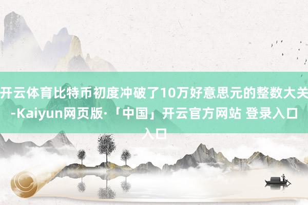 开云体育比特币初度冲破了10万好意思元的整数大关-Kaiyun网页版·「中国」开云官方网站 登录入口