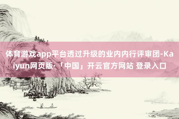 体育游戏app平台透过升级的业内内行评审团-Kaiyun网页版·「中国」开云官方网站 登录入口