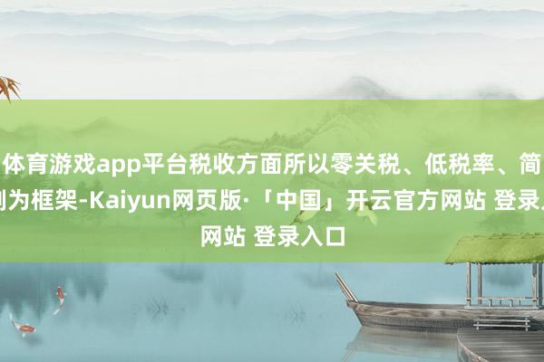 体育游戏app平台税收方面所以零关税、低税率、简税制为框架-Kaiyun网页版·「中国」开云官方网站 登录入口