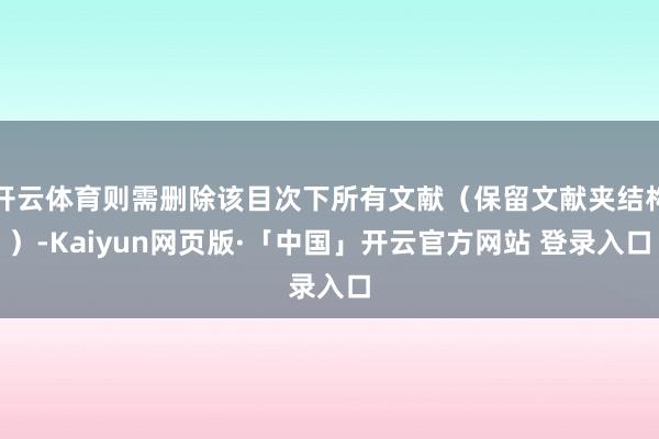 开云体育则需删除该目次下所有文献（保留文献夹结构）-Kaiyun网页版·「中国」开云官方网站 登录入口