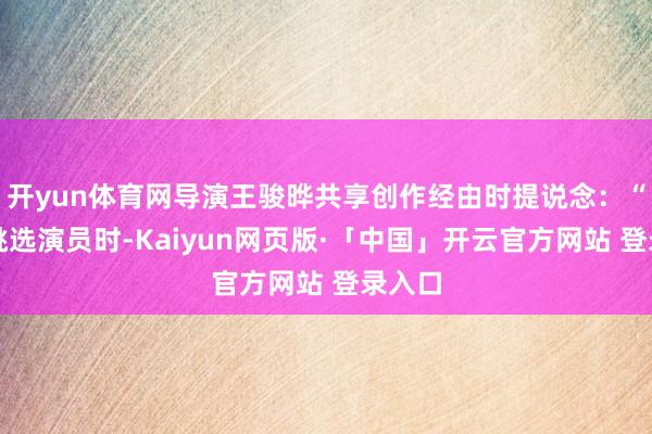 开yun体育网导演王骏晔共享创作经由时提说念:“我在挑选演员时-Kaiyun网页版·「中国」开云官方网站 登录入口