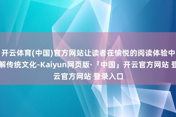 开云体育(中国)官方网站让读者在愉悦的阅读体验中深入了解传统文化-Kaiyun网页版·「中国」开云官方网站 登录入口