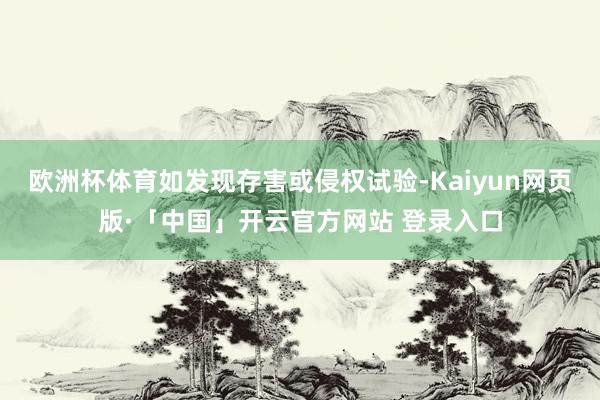 欧洲杯体育如发现存害或侵权试验-Kaiyun网页版·「中国」开云官方网站 登录入口