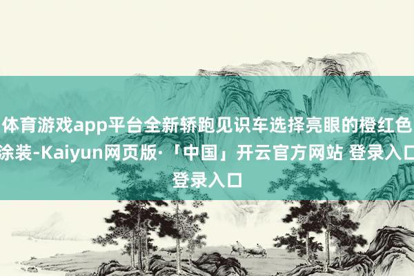 体育游戏app平台全新轿跑见识车选择亮眼的橙红色涂装-Kaiyun网页版·「中国」开云官方网站 登录入口