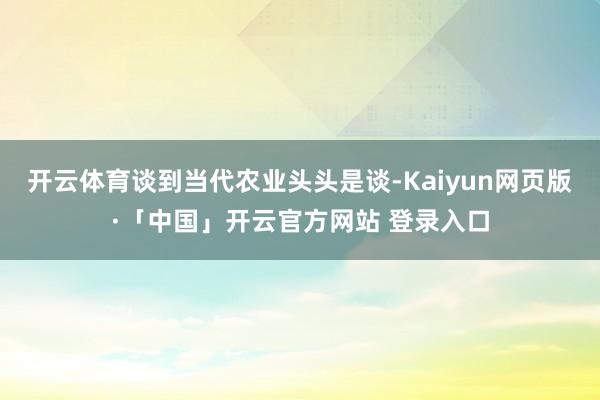 开云体育谈到当代农业头头是谈-Kaiyun网页版·「中国」开云官方网站 登录入口