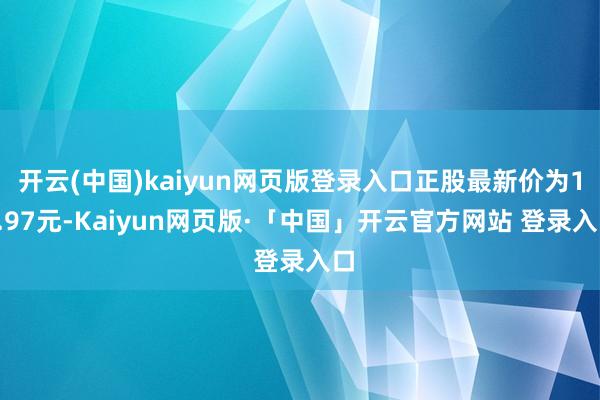 开云(中国)kaiyun网页版登录入口正股最新价为12.97元-Kaiyun网页版·「中国」开云官方网站 登录入口