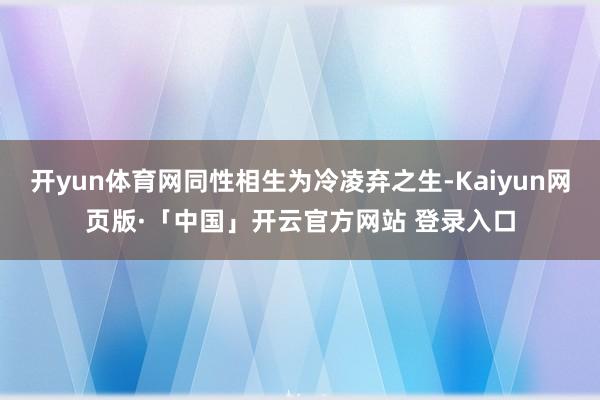 开yun体育网同性相生为冷凌弃之生-Kaiyun网页版·「中国」开云官方网站 登录入口